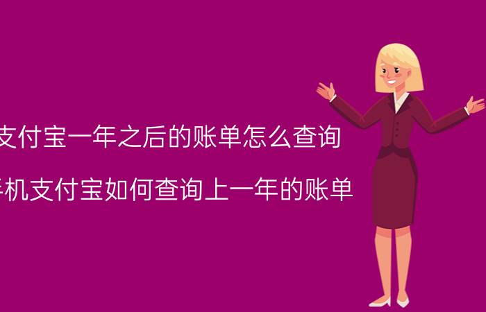 支付宝一年之后的账单怎么查询 手机支付宝如何查询上一年的账单？